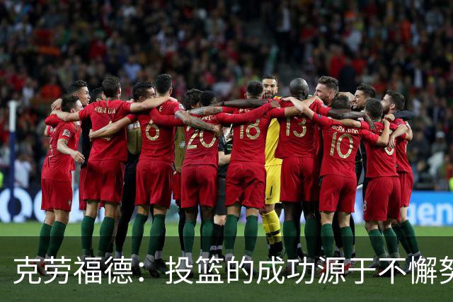 克劳福德：投篮的成功源于不懈努力与坚持训练